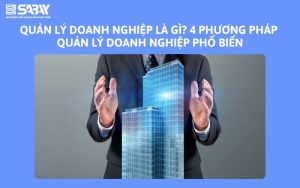 Quản lý doanh nghiệp là gì? 4 phương pháp quản lý doanh nghiệp phổ biến