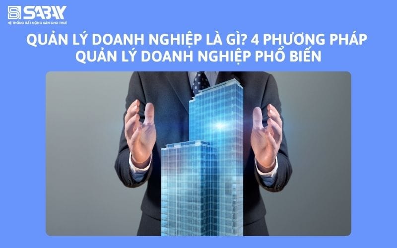 Quản lý doanh nghiệp là gì? 4 phương pháp quản lý doanh nghiệp phổ biến