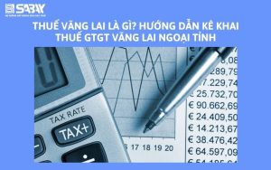 Thuế vãng lai là gì? Hướng dẫn kê khai thuế GTGT vãng lai ngoại tỉnh