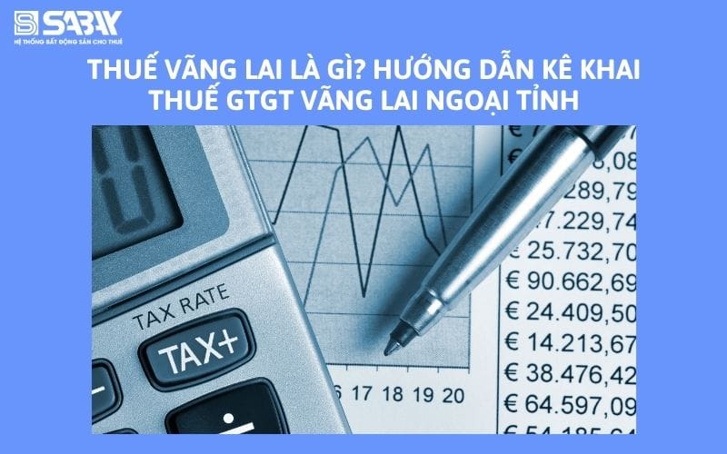 Thuế vãng lai là gì? Hướng dẫn kê khai thuế GTGT vãng lai ngoại tỉnh