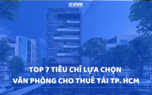 Top 7 tiêu chí lựa chọn văn phòng cho thuê tại TP. HCM