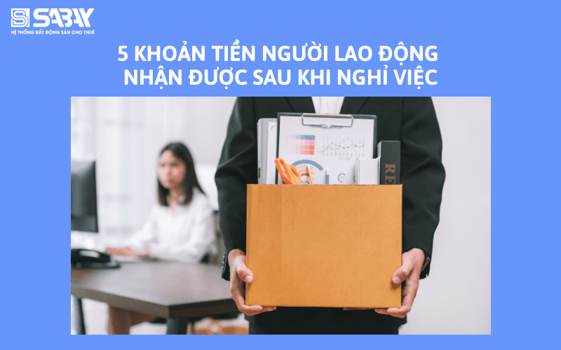 5 khoản tiền người lao động nhận được sau khi nghỉ việc