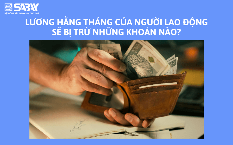 Lương hằng tháng của người lao động sẽ bị trừ những khoản nào?