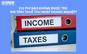 Chi phí nào không được trừ khi tính thuế thu nhập doanh nghiệp?