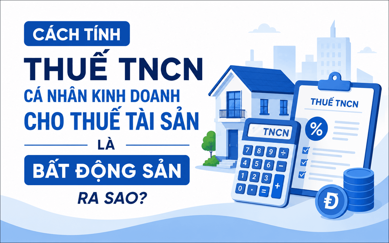 Cách tính thuế TNCN cá nhân kinh doanh cho thuê tài sản là bất động sản ra sao?