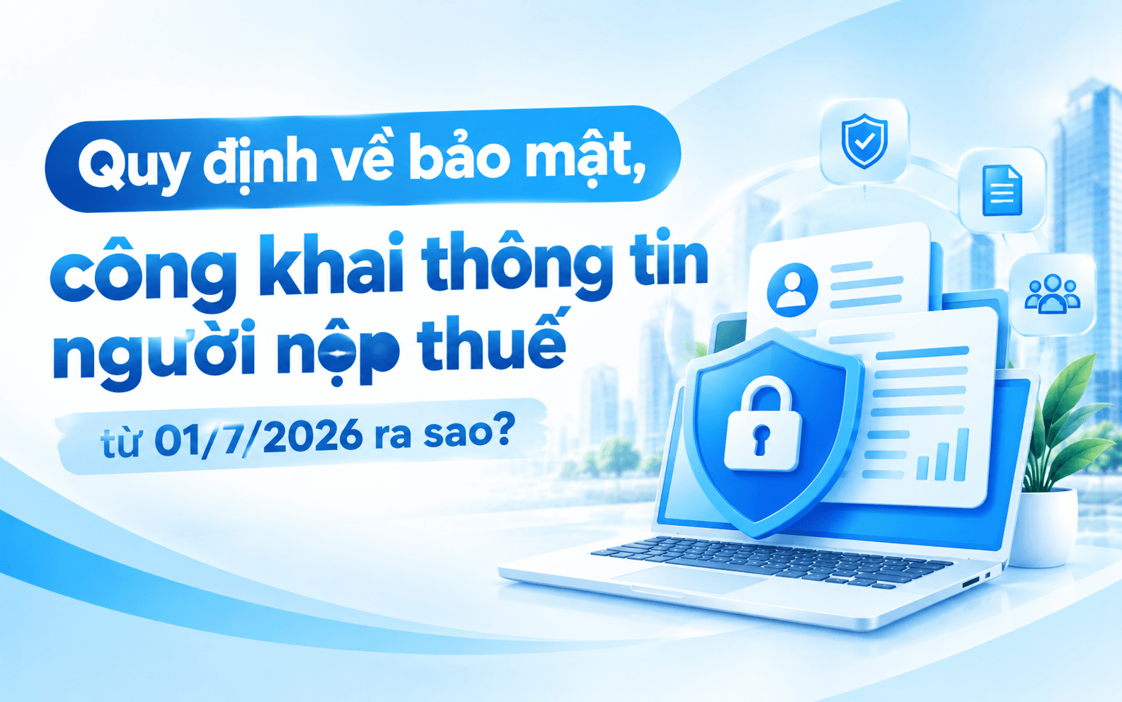 Quy định về bảo mật, công khai thông tin người nộp thuế từ 01/7/2026 ra sao?