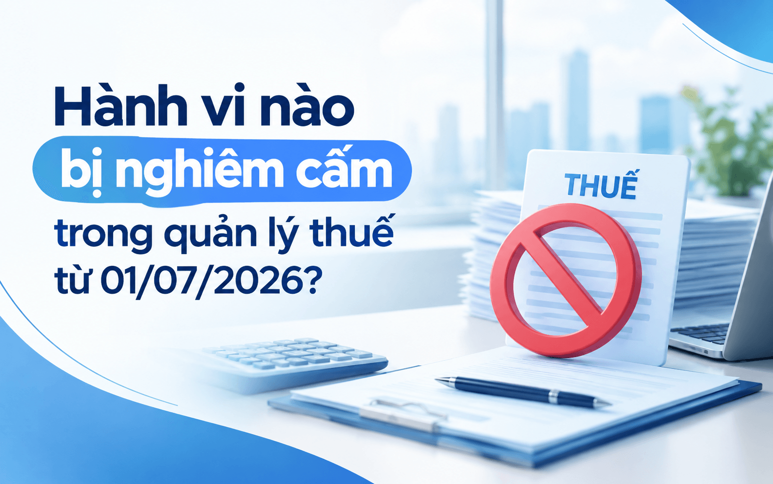 Cơ sở thuế số 3 gồm những phường nào? 3 Hành vi nào bị nghiêm cấm trong quản lý thuế từ 01/07/2026?