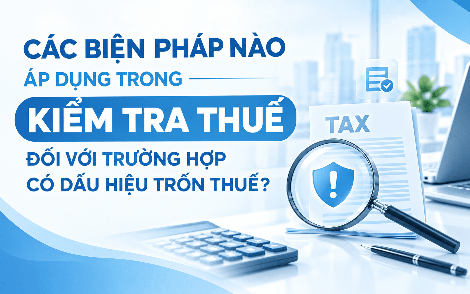 Các biện pháp nào áp dụng trong kiểm tra thuế đối với trường hợp có dấu hiệu trốn thuế?