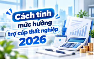 Cách tính mức hưởng trợ cấp thất nghiệp 2026