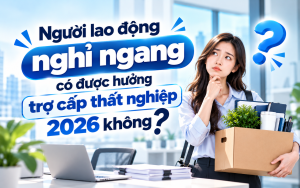 Người lao động nghỉ ngang có được hưởng trợ cấp thất nghiệp 2026 không?