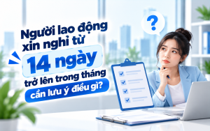 Người lao động xin nghỉ từ 14 ngày trở lên trong tháng cần lưu ý điều gì?